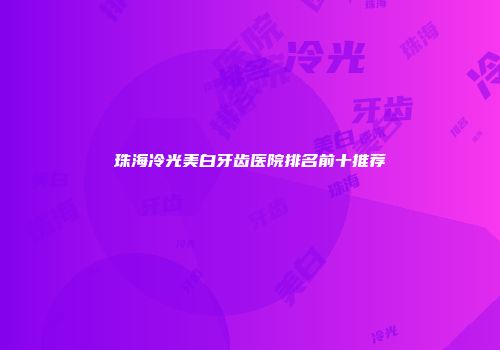 珠海冷光美白牙齿医院排名前十推荐