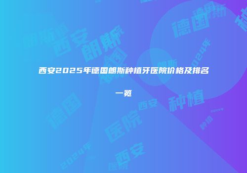 西安2025年德国朗斯种植牙医院价格及排名一览