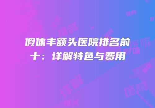 假体丰额头医院排名前十：详解特色与费用