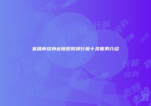 宜昌市纹身去除医院排行前十及服务介绍