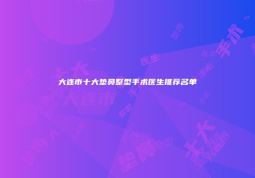 大连市十大垫鼻整型手术医生推荐名单