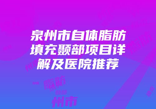 泉州市自体脂肪填充颞部项目详解及医院推荐