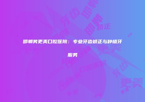 邯郸笑更美口腔医院：专业牙齿矫正与种植牙服务