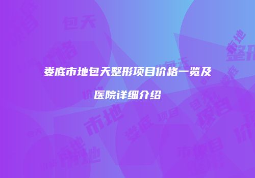 娄底市地包天整形项目价格一览及医院详细介绍