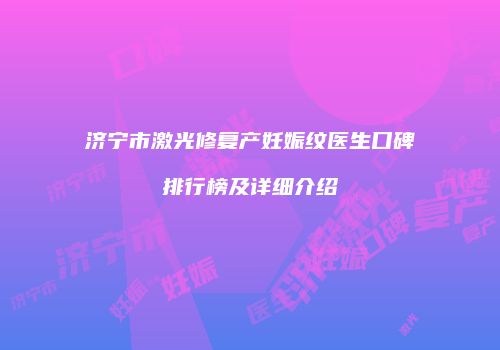 济宁市激光修复产妊娠纹医生口碑排行榜及详细介绍