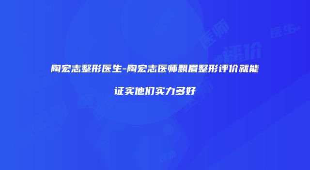陶宏志整形医生-陶宏志医师飘眉整形评价就能证实他们实力多好