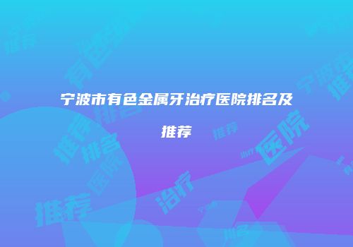 宁波市有色金属牙治疗医院排名及推荐