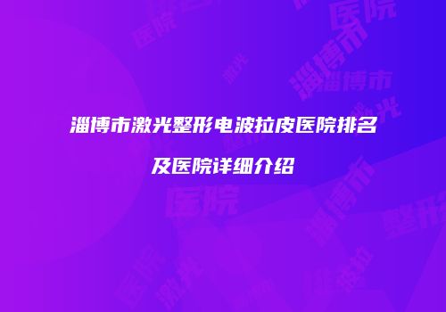 淄博市激光整形电波拉皮医院排名及医院详细介绍