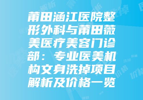 莆田涵江医院整形外科与莆田薇美医疗美容门诊部：专业医美机构文身洗掉项目解析及价格一览