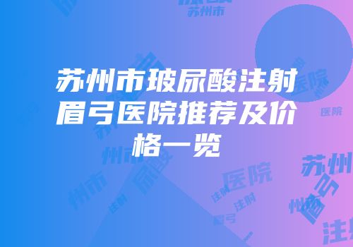 苏州市玻尿酸注射眉弓医院推荐及价格一览