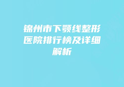 锦州市下颚线整形医院排行榜及详细解析