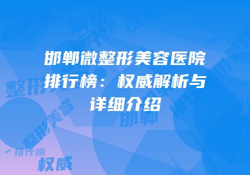 邯郸微整形美容医院排行榜：权威解析与详细介绍