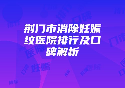 荆门市消除妊娠纹医院排行及口碑解析