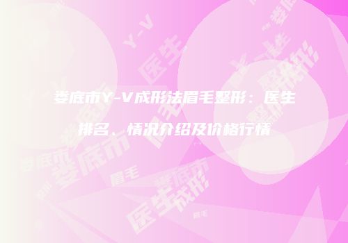 娄底市Y-V成形法眉毛整形：医生排名、情况介绍及价格行情