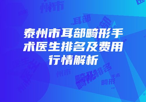 泰州市耳部畸形手术医生排名及费用行情解析