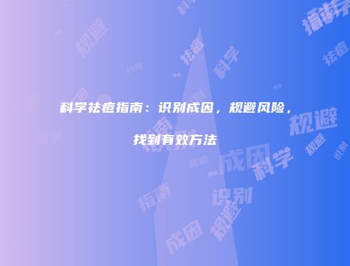 科学祛痘指南：识别成因，规避风险，找到有效方法