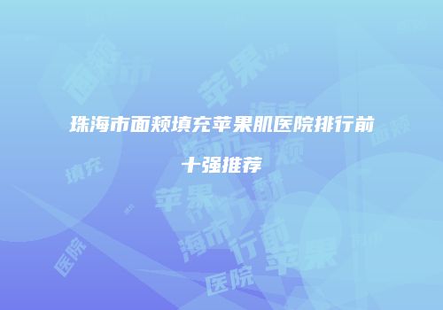 珠海市面颊填充苹果肌医院排行前十强推荐
