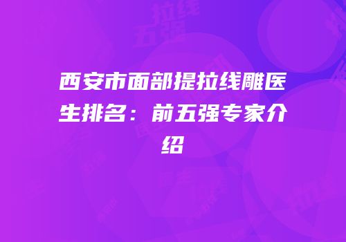 西安市面部提拉线雕医生排名：前五强专家介绍