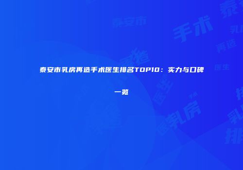 泰安市乳房再造手术医生排名TOP10：实力与口碑一览