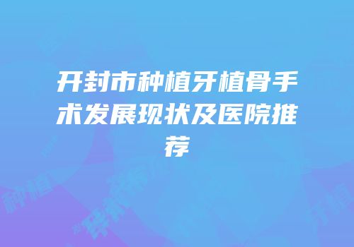 开封市种植牙植骨手术发展现状及医院推荐