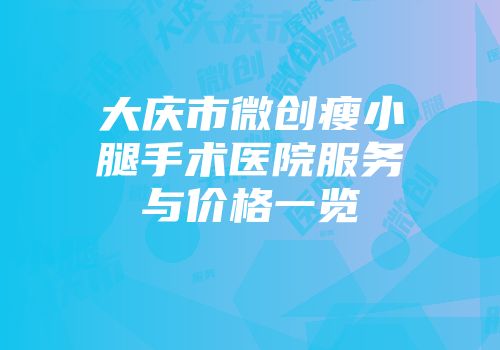 大庆市微创瘦小腿手术医院服务与价格一览