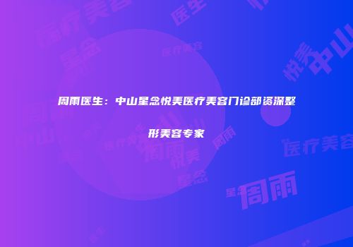 周雨医生：中山星念悦美医疗美容门诊部资深整形美容专家