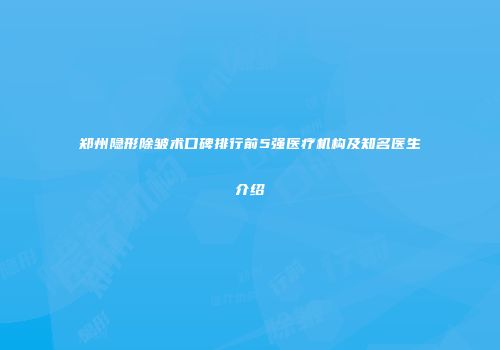 郑州隐形除皱术口碑排行前5强医疗机构及知名医生介绍