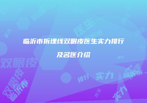 临沂市拆埋线双眼皮医生实力排行及名医介绍
