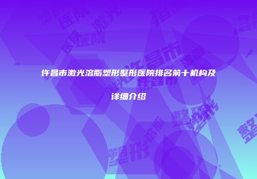 许昌市激光溶脂塑形整形医院排名前十机构及详细介绍