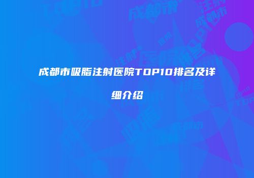 成都市吸脂注射医院TOP10排名及详细介绍