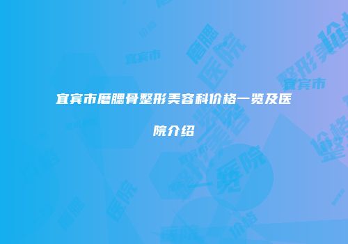 宜宾市磨腮骨整形美容科价格一览及医院介绍