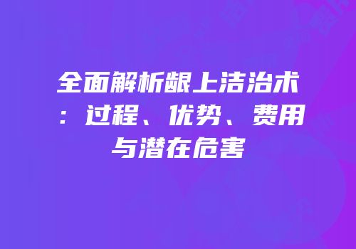 全面解析龈上洁治术：过程、优势、费用与潜在危害