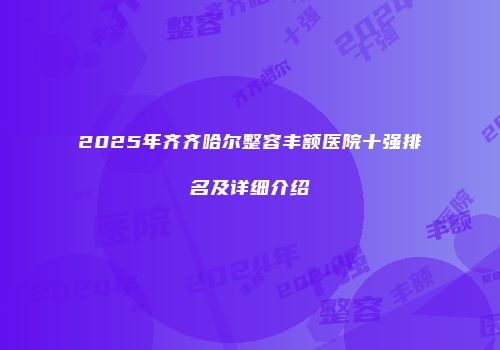 2025年齐齐哈尔整容丰额医院十强排名及详细介绍