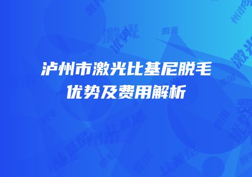 泸州市激光比基尼脱毛优势及费用解析
