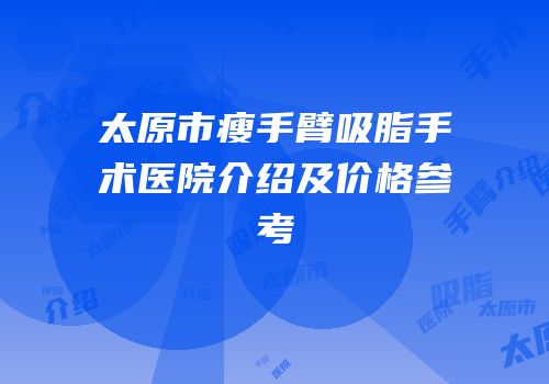 太原市瘦手臂吸脂手术医院介绍及价格参考