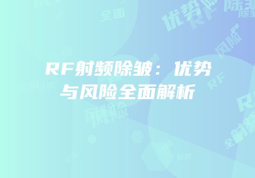 RF射频除皱：优势与风险全面解析