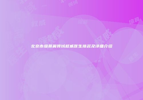 北京市缩鼻翼领域权威医生排名及详细介绍