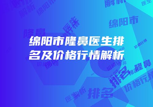 绵阳市隆鼻医生排名及价格行情解析