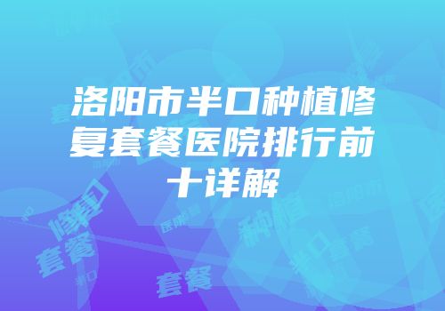 洛阳市半口种植修复套餐医院排行前十详解