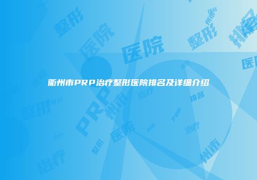衢州市PRP治疗整形医院排名及详细介绍