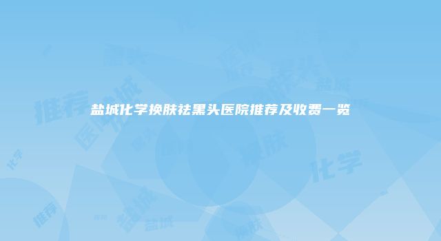 盐城化学换肤祛黑头医院推荐及收费一览