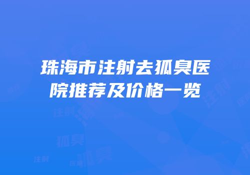 珠海市注射去狐臭医院推荐及价格一览