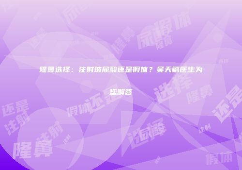 隆鼻选择：注射玻尿酸还是假体？吴天鹏医生为您解答