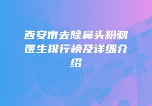 西安市去除鼻头粉刺医生排行榜及详细介绍