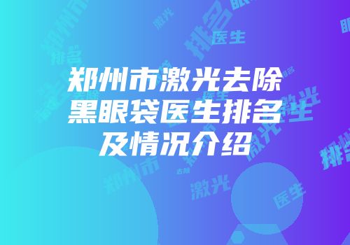 郑州市激光去除黑眼袋医生排名及情况介绍