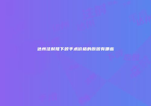 达州注射隆下颌手术价格的原因有哪些