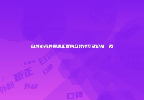 白城市拇外翻矫正医院口碑排行及价格一览