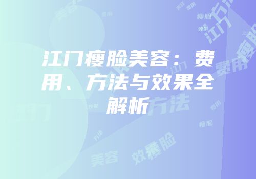 江门瘦脸美容：费用、方法与效果全解析