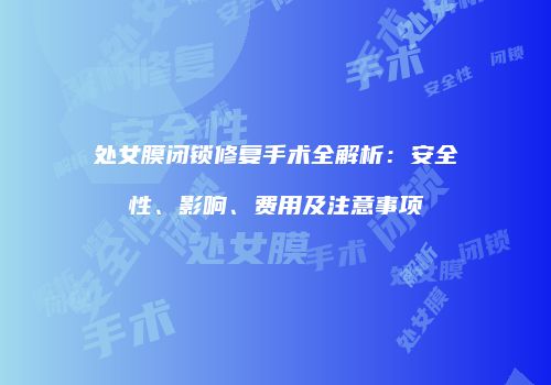 处女膜闭锁修复手术全解析：安全性、影响、费用及注意事项