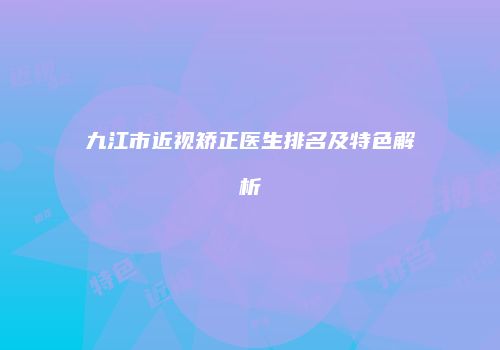 九江市近视矫正医生排名及特色解析